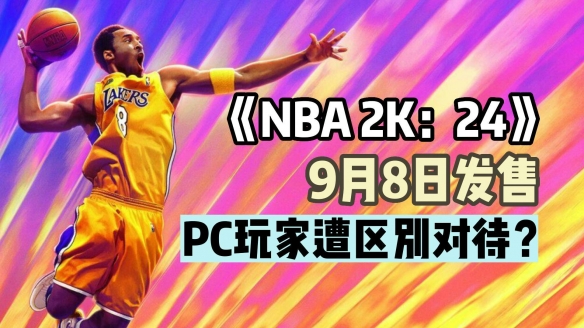  科比成《NBA2K：24》封面人物！PC玩家遭2K区别对待