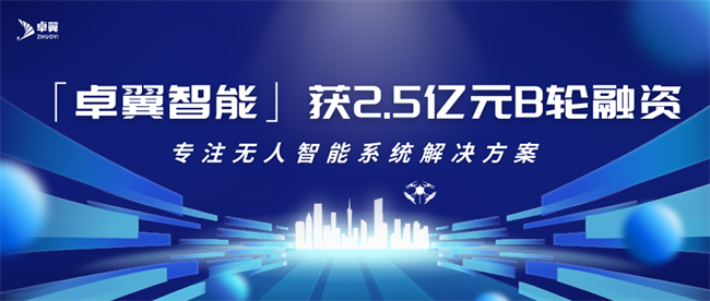 「卓翼智能」获2.5亿元B轮融资，专注无人智能系统解决方案