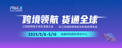 2025长江流域跨境电商及新电商博览会将于南昌举办，跨境领航 货通全球