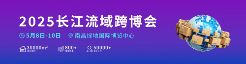 2025长江流域跨境电商及新电商博览会将于南昌举办，跨境领航 货通全球